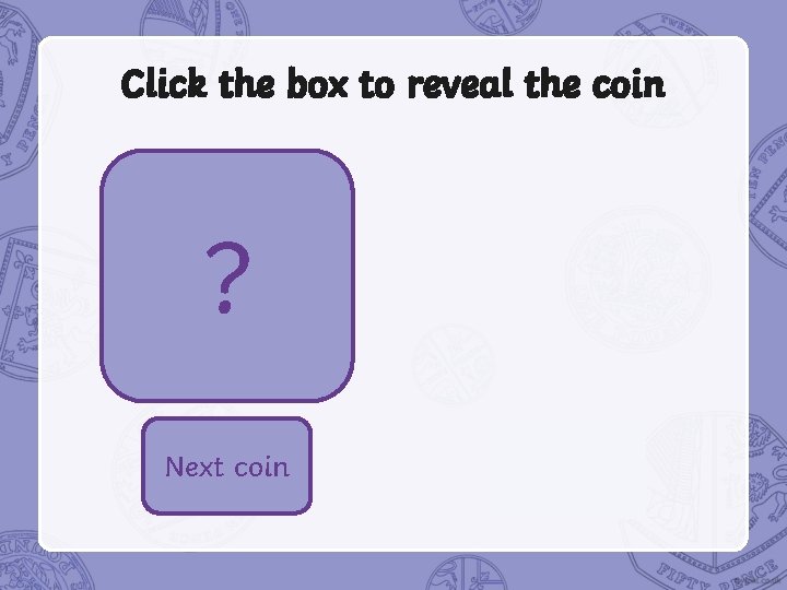Click the box to reveal the coin Next