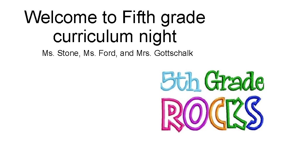 Welcome to Fifth grade curriculum night Ms. Stone, Ms. Ford, and Mrs. Gottschalk 