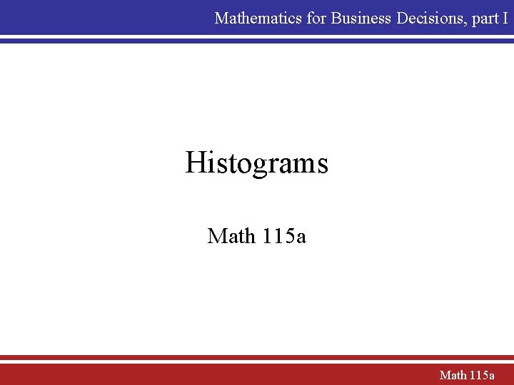 Mathematics for Business Decisions, part I Histograms Math 115 a 