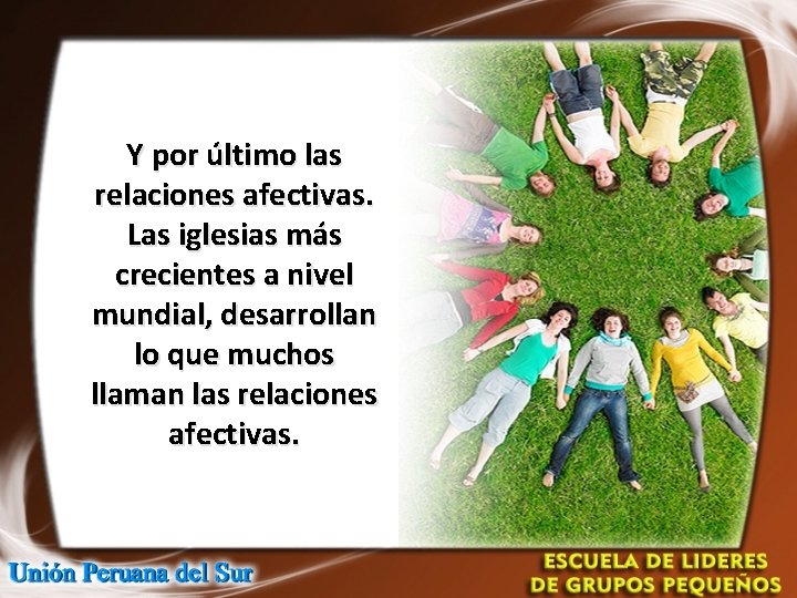 Y por último las relaciones afectivas. Las iglesias más crecientes a nivel mundial, desarrollan Y por último las relaciones afectivas. Las iglesias más crecientes a nivel mundial, desarrollan