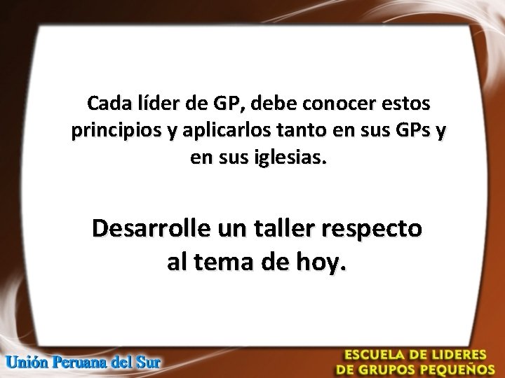 Cada líder de GP, debe conocer estos principios y aplicarlos tanto en sus GPs Cada líder de GP, debe conocer estos principios y aplicarlos tanto en sus GPs