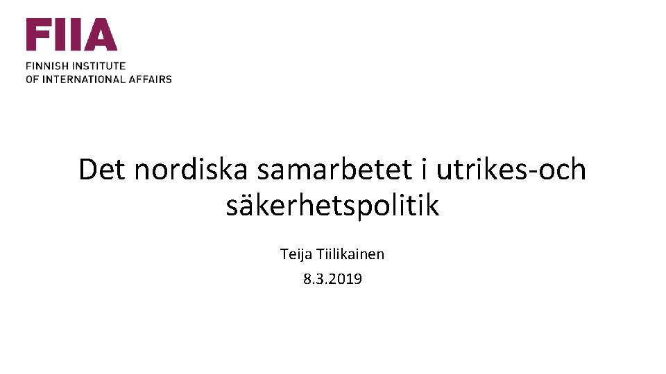 Det nordiska samarbetet i utrikes-och säkerhetspolitik Teija Tiilikainen 8. 3. 2019 