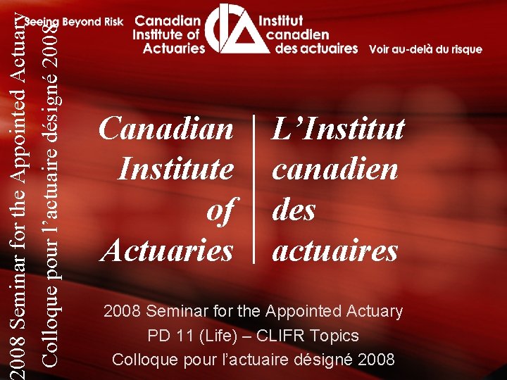 008 Seminar for the Appointed Actuary Colloque pour l’actuaire désigné 2008 Canadian Institute of