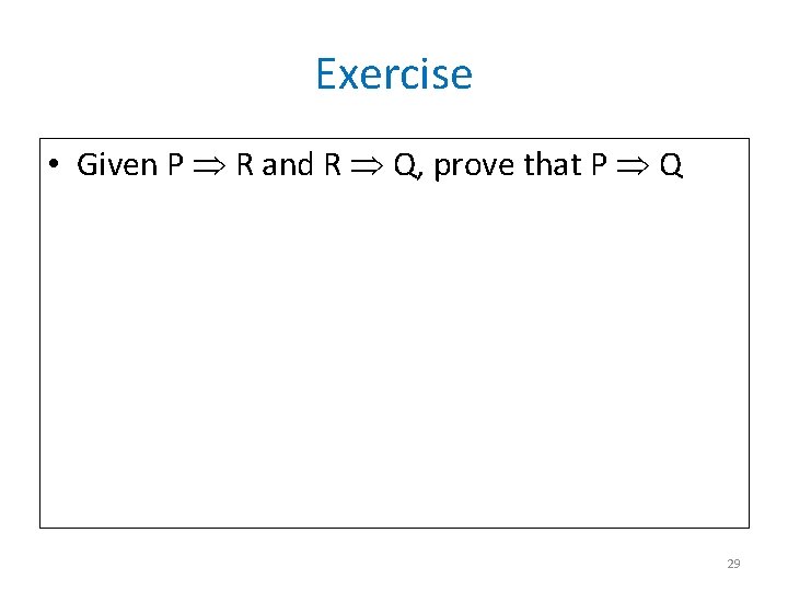 Exercise • Given P R and R Q, prove that P Q 29 