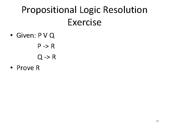 Propositional Logic Resolution Exercise • Given: P V Q P -> R Q ->