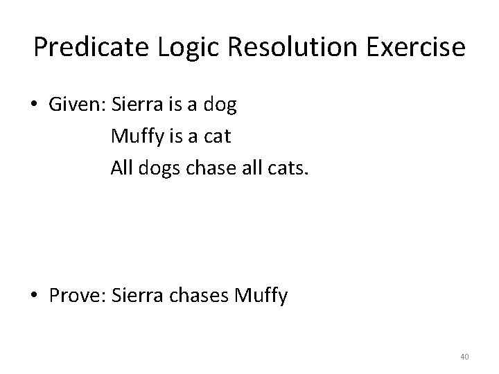 Predicate Logic Resolution Exercise • Given: Sierra is a dog Muffy is a cat