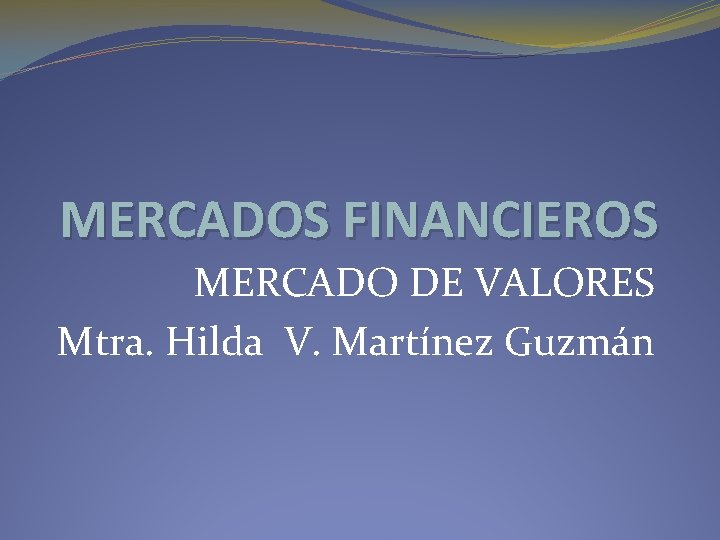 MERCADOS FINANCIEROS MERCADO DE VALORES Mtra. Hilda V. Martínez Guzmán 