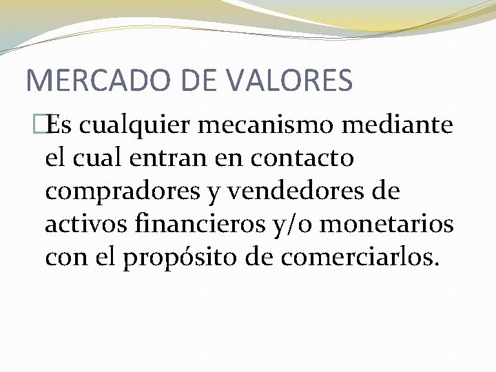 MERCADO DE VALORES �Es cualquier mecanismo mediante el cual entran en contacto compradores y