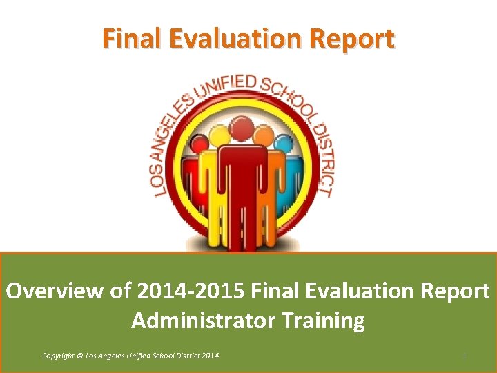 Final Evaluation Report Overview of 2014 -2015 Final Evaluation Report Administrator Training Copyright ©