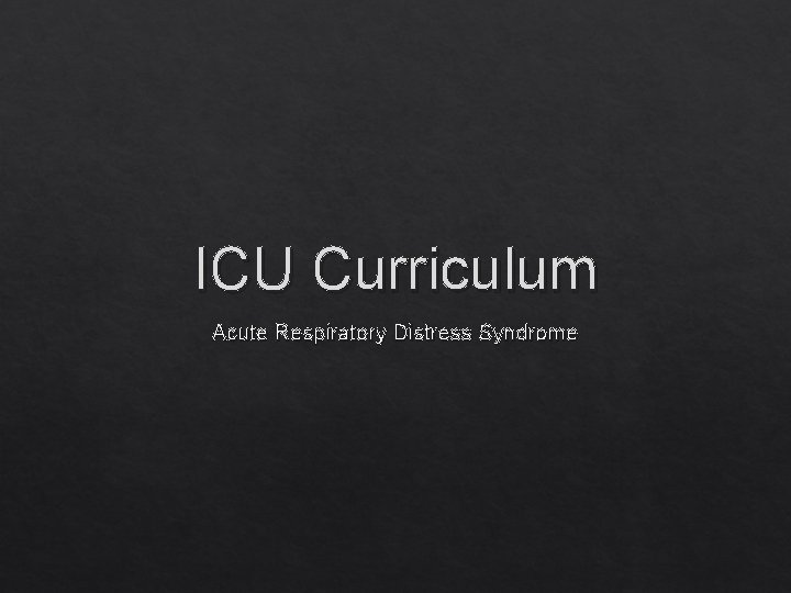 ICU Curriculum Acute Respiratory Distress Syndrome 