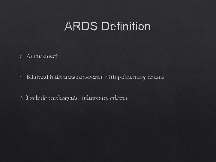 ARDS Definition Acute onset Bilateral infiltrates consistent with pulmonary edema Exclude cardiogenic pulmonary edema