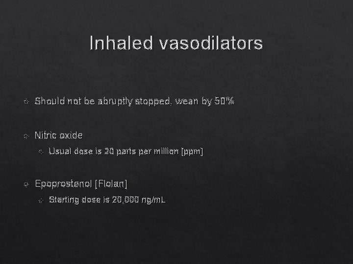 Inhaled vasodilators Should not be abruptly stopped, wean by 50% Nitric oxide Usual dose