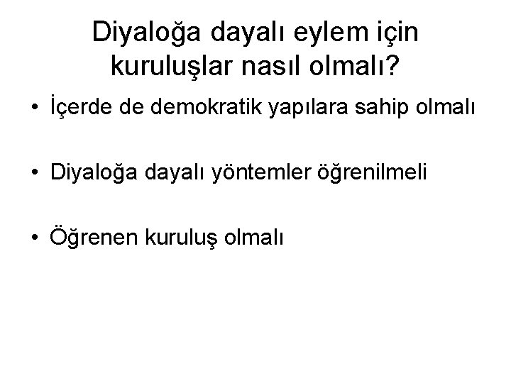 Diyaloğa dayalı eylem için kuruluşlar nasıl olmalı? • İçerde de demokratik yapılara sahip olmalı