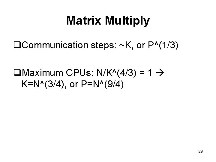 Matrix Multiply q. Communication steps: ~K, or P^(1/3) q. Maximum CPUs: N/K^(4/3) = 1