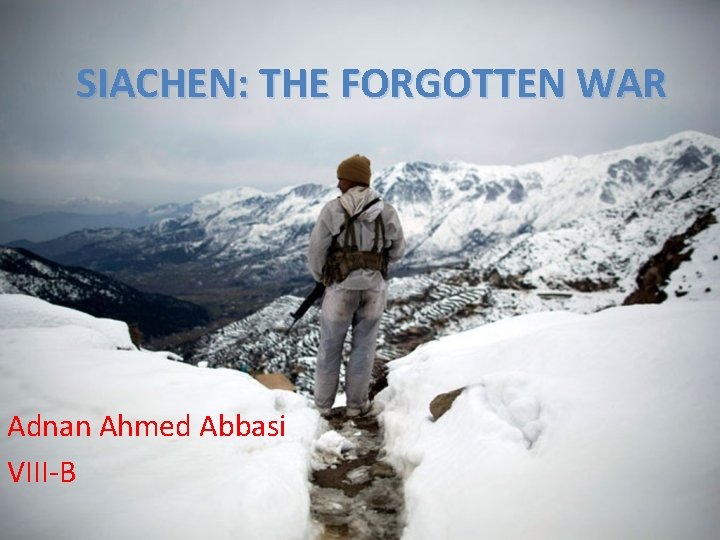 SIACHEN: THE FORGOTTEN WAR Adnan Ahmed Abbasi VIII-B 