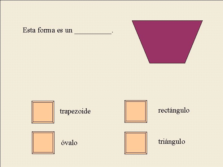 Esta forma es un _____. trapezoide rectángulo óvalo triángulo 