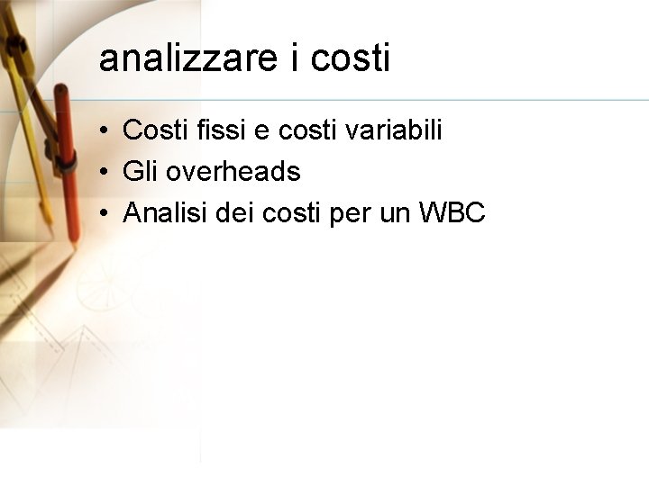 analizzare i costi • Costi fissi e costi variabili • Gli overheads • Analisi