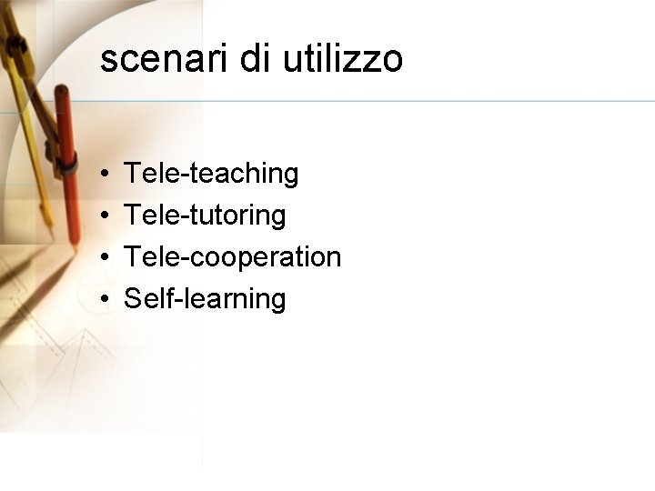 scenari di utilizzo • • Tele-teaching Tele-tutoring Tele-cooperation Self-learning 