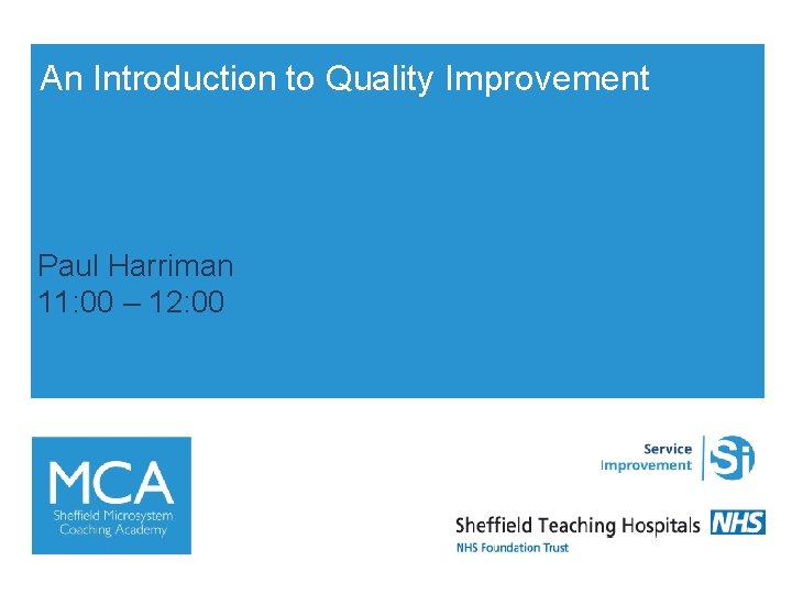 An Introduction to Quality Improvement Paul Harriman 11: 00 – 12: 00 