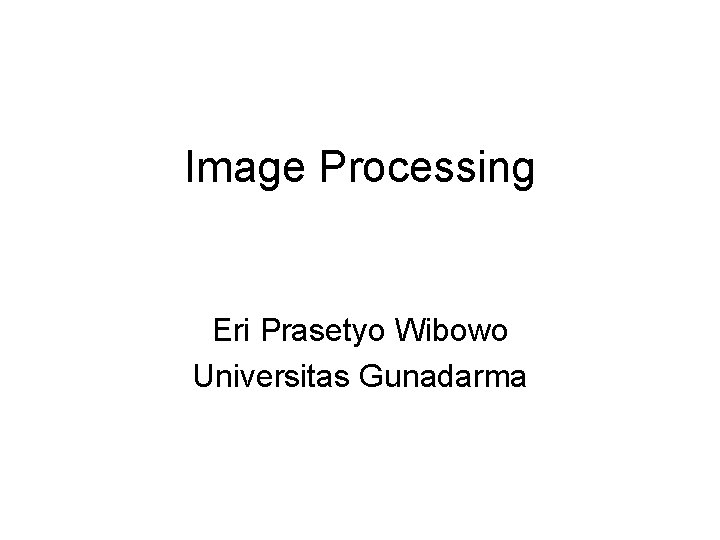 Image Processing Eri Prasetyo Wibowo Universitas Gunadarma 