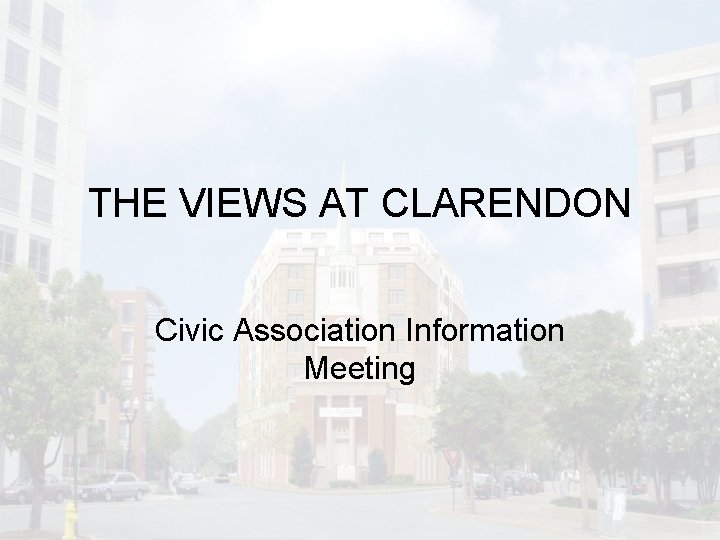 THE VIEWS AT CLARENDON Civic Association Information Meeting 