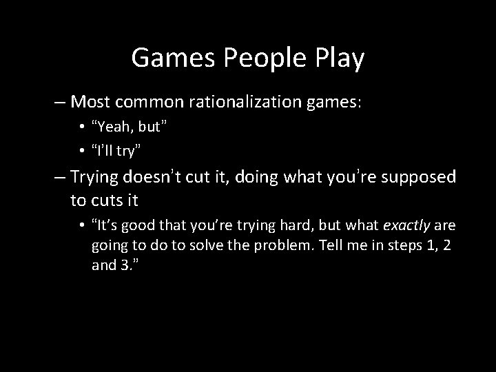 Games People Play – Most common rationalization games: • “Yeah, but” • “I’ll try”