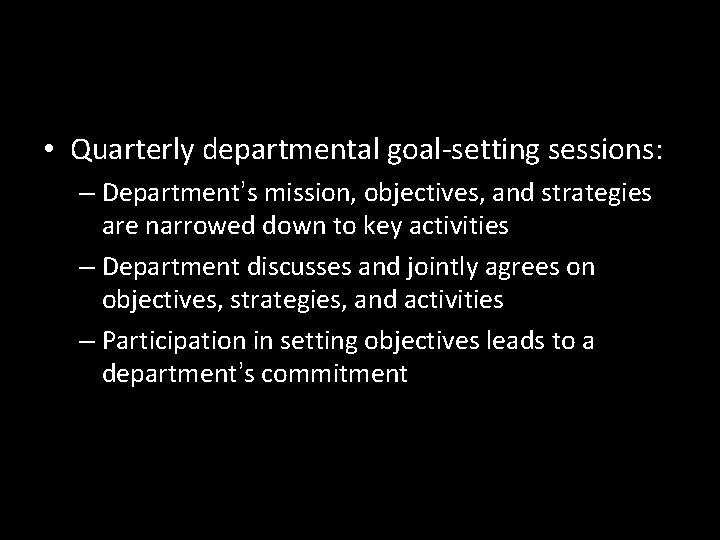  • Quarterly departmental goal-setting sessions: – Department’s mission, objectives, and strategies are narrowed