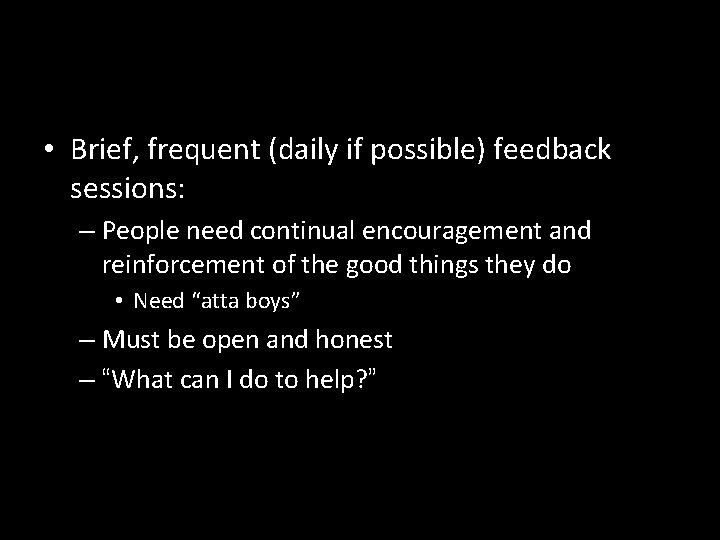  • Brief, frequent (daily if possible) feedback sessions: – People need continual encouragement