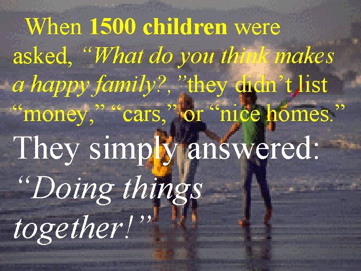 When 1500 children were asked, “What do you think makes a happy family? ,