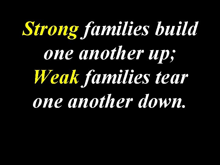 Strong families build one another up; Weak families tear one another down. 