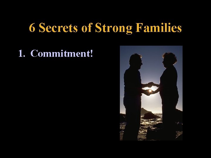 6 Secrets of Strong Families 1. Commitment! 