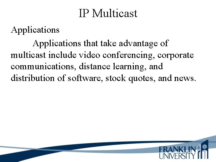 IP Multicast Applications that take advantage of multicast include video conferencing, corporate communications, distance