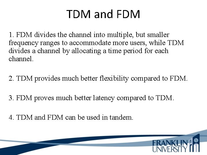 TDM and FDM 1. FDM divides the channel into multiple, but smaller frequency ranges