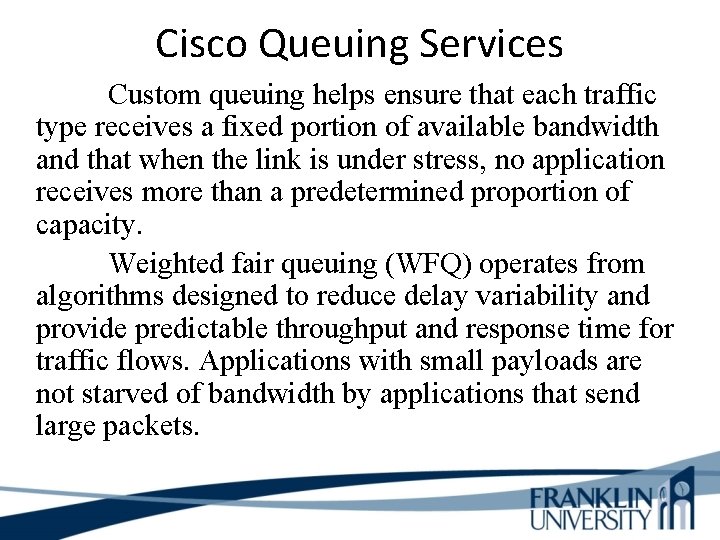 Cisco Queuing Services Custom queuing helps ensure that each traffic type receives a fixed