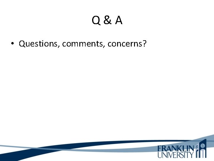 Q&A • Questions, comments, concerns? 