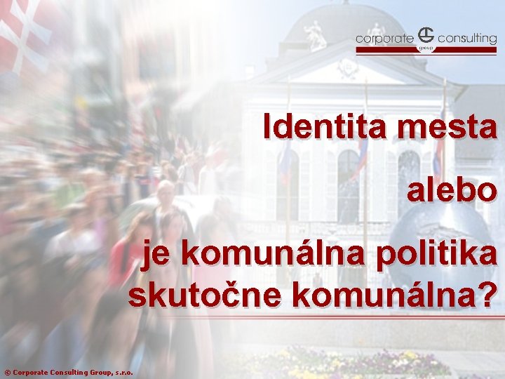 Identita mesta alebo je komunálna politika skutočne komunálna? © Corporate Consulting Group, s. r.