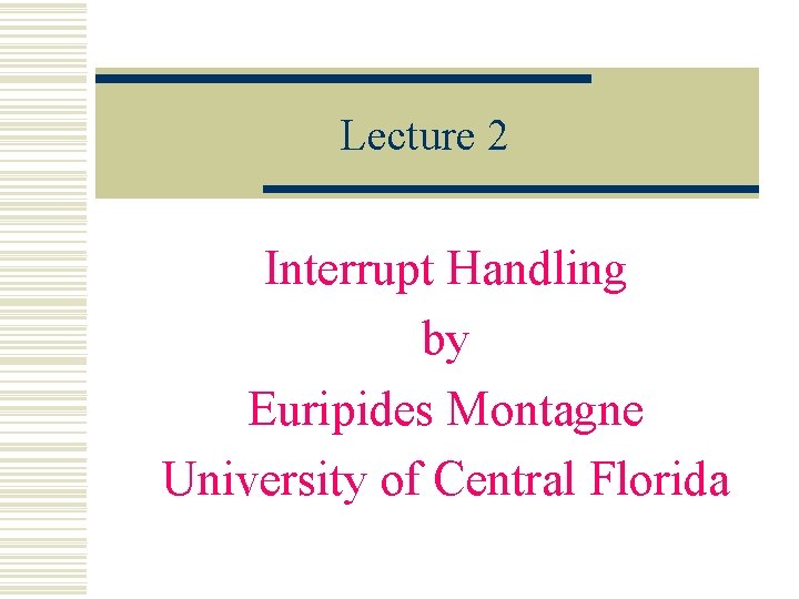 Lecture 2 Interrupt Handling by Euripides Montagne University of Central Florida 