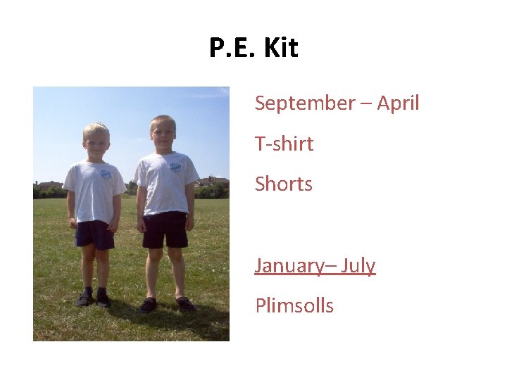 P. E. Kit September – April T-shirt Shorts January– July Plimsolls 