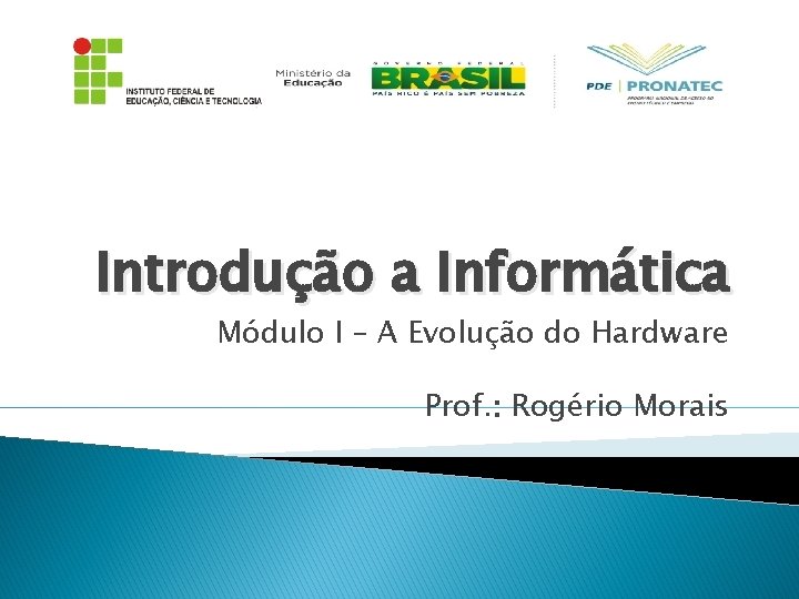 Introdução a Informática Módulo I – A Evolução do Hardware Prof. : Rogério Morais