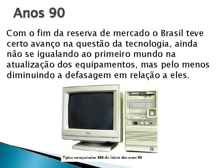 Anos 90 Com o fim da reserva de mercado o Brasil teve certo avanço