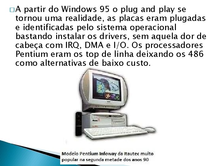 �A partir do Windows 95 o plug and play se tornou uma realidade, as