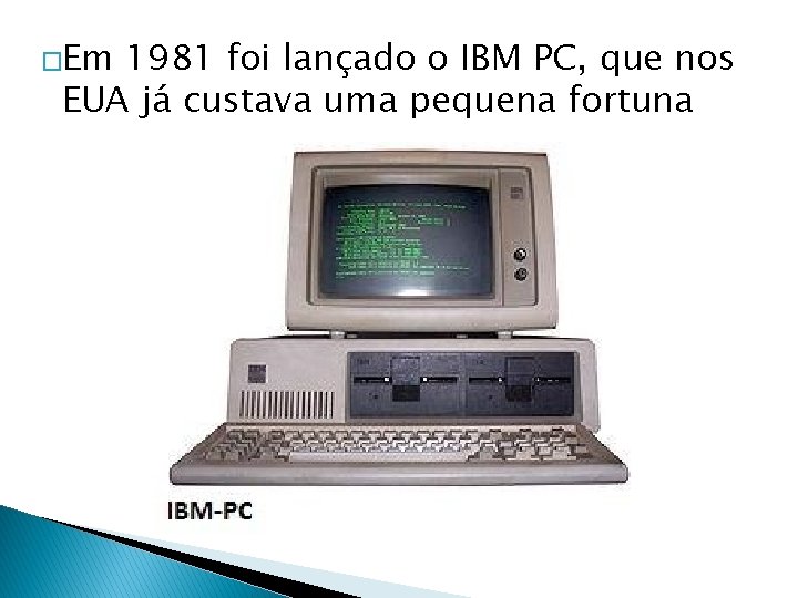 �Em 1981 foi lançado o IBM PC, que nos EUA já custava uma pequena