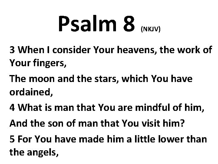 Psalm 8 (NKJV) 3 When I consider Your heavens, the work of Your fingers,