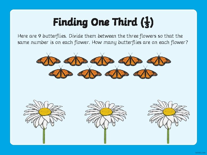 Finding One Third (⅓) Here are 9 butterflies. Divide them between the three flowers