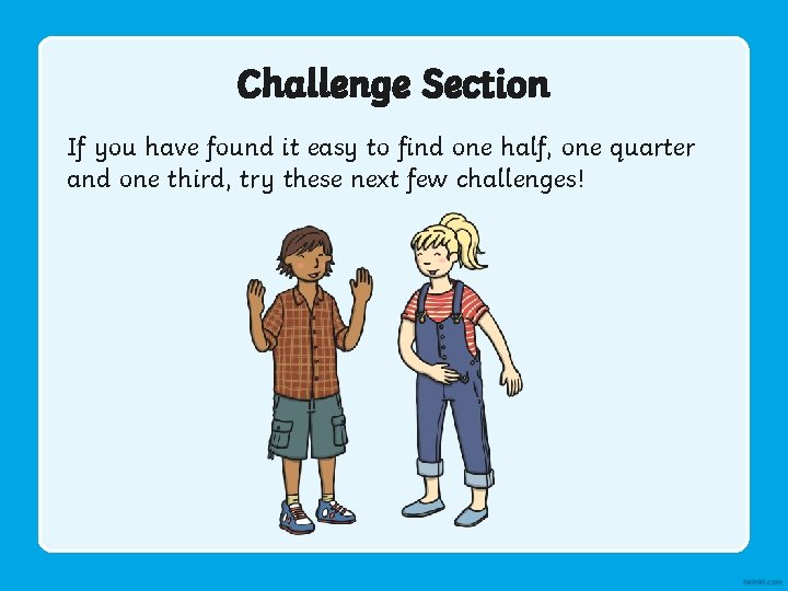 Challenge Section If you have found it easy to find one half, one quarter