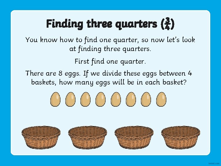 Finding three quarters (¾) You know how to find one quarter, so now let’s