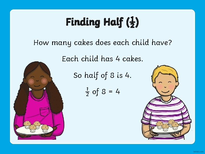 Finding Half (½) How many cakes does each child have? Each child has 4