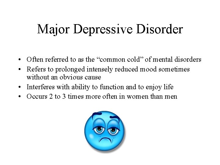 Major Depressive Disorder • Often referred to as the “common cold” of mental disorders