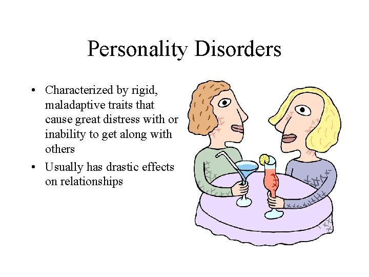 Personality Disorders • Characterized by rigid, maladaptive traits that cause great distress with or