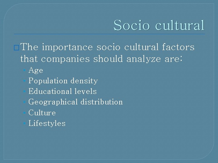 Socio cultural �The importance socio cultural factors that companies should analyze are: • •